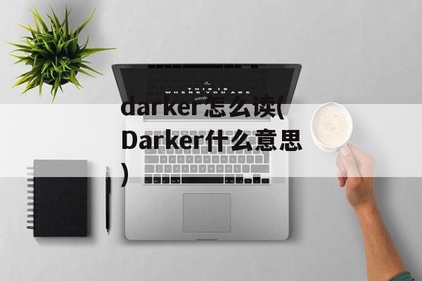 darker怎么读(Darker什么意思)-第1张图片-