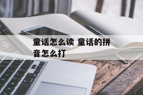 童话怎么读 童话的拼音怎么打-第1张图片-