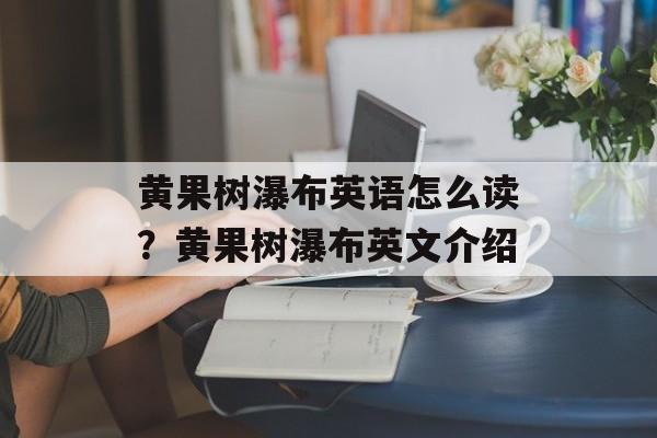 黄果树瀑布英语怎么读？黄果树瀑布英文介绍-第1张图片-