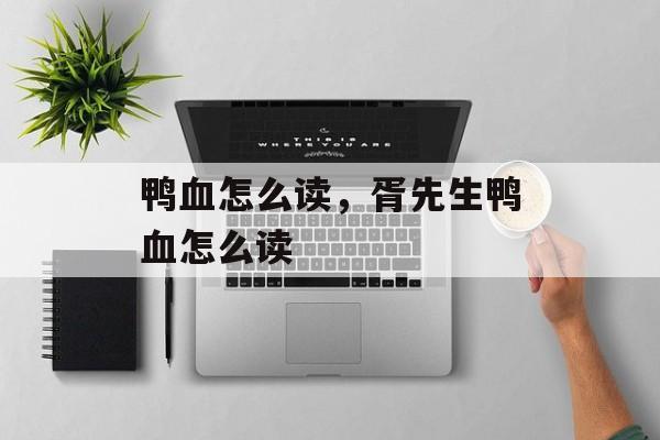 鸭血怎么读，胥先生鸭血怎么读-第1张图片-