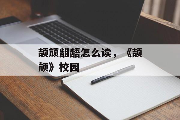 颉颃龃龉怎么读，《颉颃》校园-第1张图片-