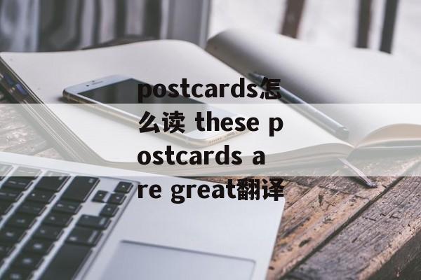 postcards怎么读 these postcards are great翻译-第1张图片-