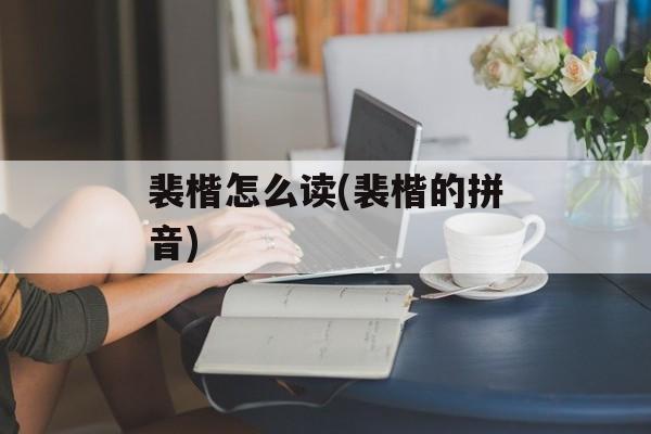 裴楷怎么读(裴楷的拼音)-第1张图片-