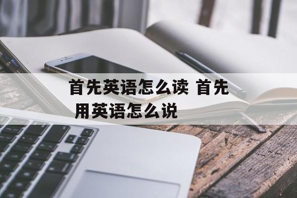 首先英语怎么读 首先 用英语怎么说-第1张图片-