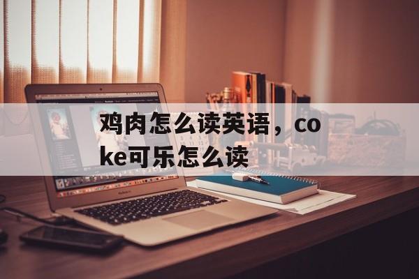 鸡肉怎么读英语，coke可乐怎么读-第1张图片-