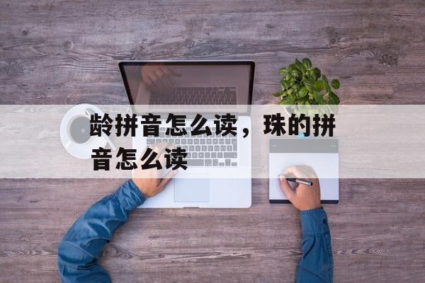 龄拼音怎么读，珠的拼音怎么读-第1张图片-