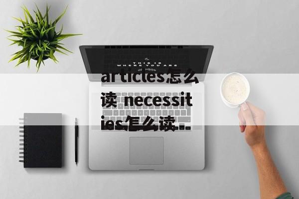 articles怎么读 necessities怎么读-第1张图片-