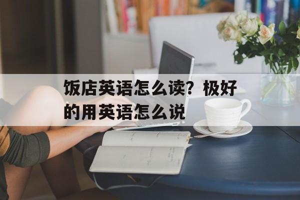 饭店英语怎么读？极好的用英语怎么说-第1张图片-