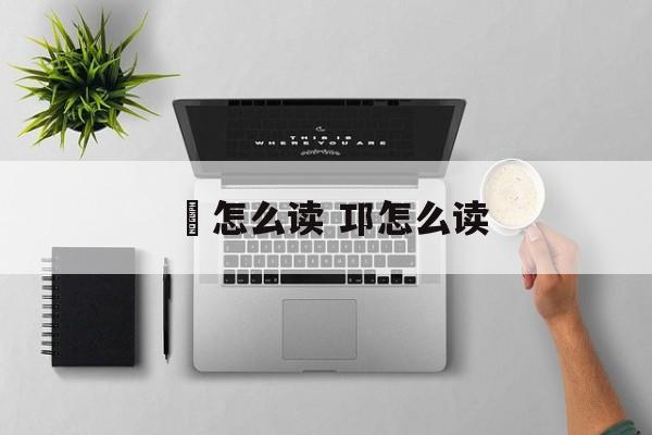 醩怎么读 邛怎么读-第1张图片-