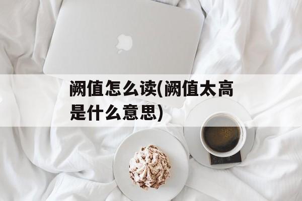 阙值怎么读(阙值太高是什么意思)-第1张图片-