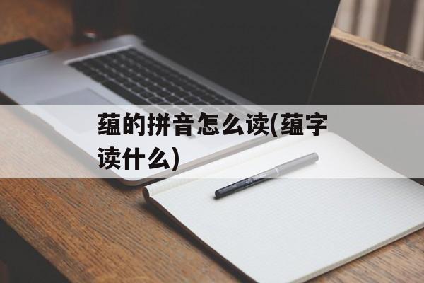 蕴的拼音怎么读(蕴字读什么)-第1张图片-