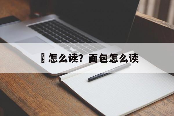 麺怎么读？面包怎么读-第1张图片-
