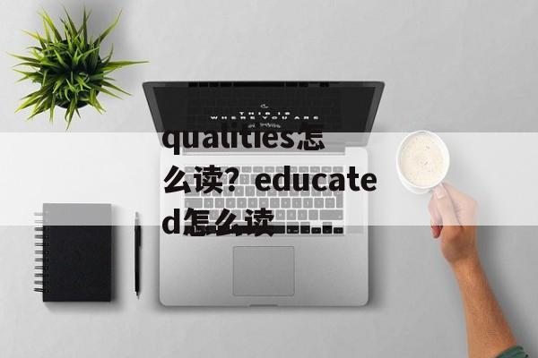 qualities怎么读？educated怎么读-第1张图片-
