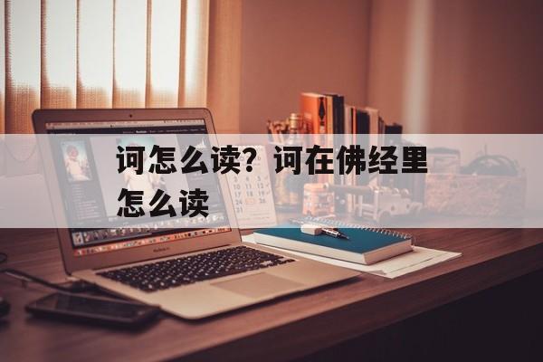 诃怎么读？诃在佛经里怎么读-第1张图片-