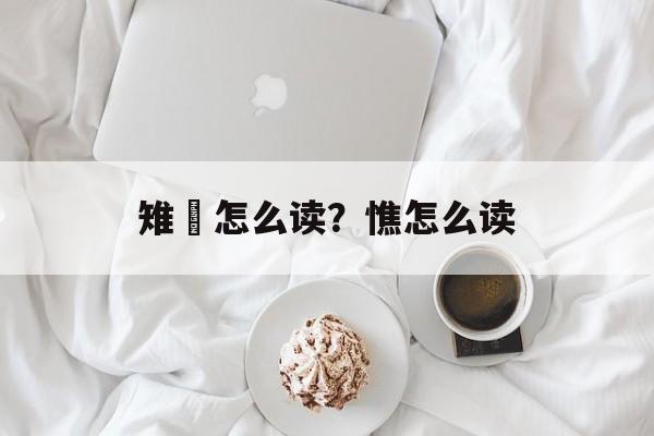 雉雊怎么读？憔怎么读-第1张图片-
