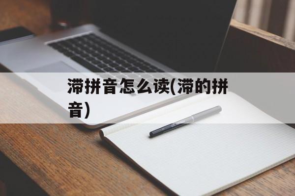 滞拼音怎么读(滞的拼音)-第1张图片-