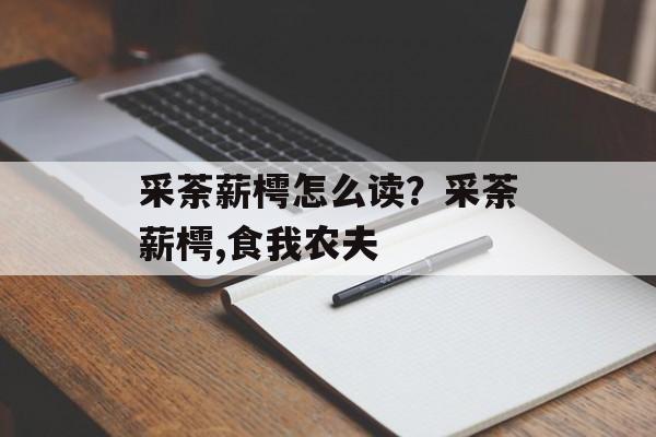 采荼薪樗怎么读？采荼薪樗,食我农夫-第1张图片-