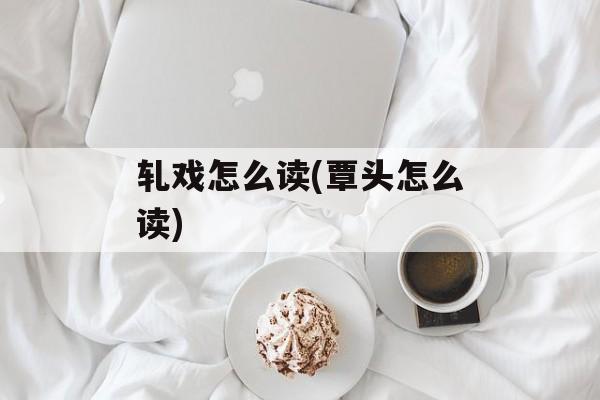 轧戏怎么读(覃头怎么读)-第1张图片-