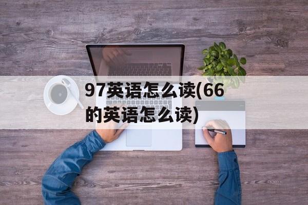 97英语怎么读(66的英语怎么读)-第1张图片-