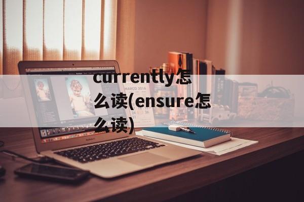 currently怎么读(ensure怎么读)-第1张图片-