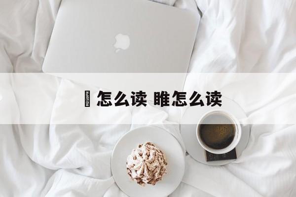 扞怎么读 睢怎么读-第1张图片-
