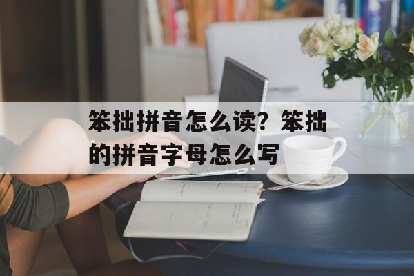 笨拙拼音怎么读？笨拙的拼音字母怎么写-第1张图片-