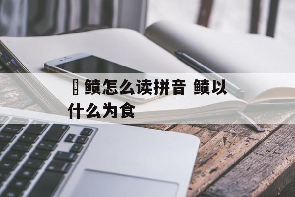 鲾鲼怎么读拼音 鲼以什么为食-第1张图片-