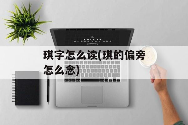 琪字怎么读(琪的偏旁怎么念)-第1张图片-