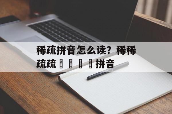 稀疏拼音怎么读？稀稀疏疏窸窸窣窣拼音-第1张图片-
