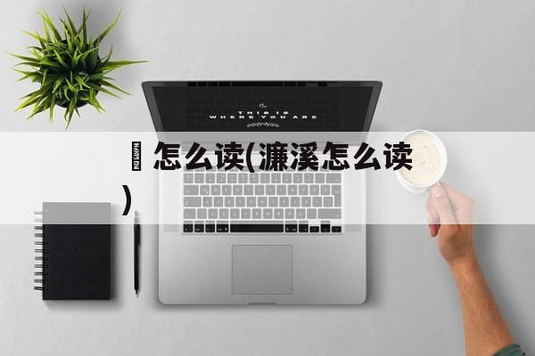 隩怎么读(濂溪怎么读)-第1张图片-