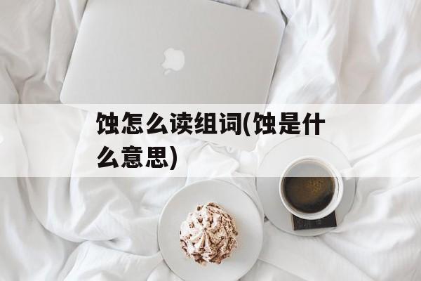 蚀怎么读组词(蚀是什么意思)-第1张图片-