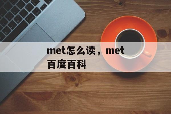 met怎么读，met百度百科-第1张图片-