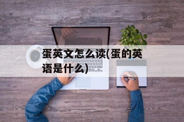 蛋英文怎么读(蛋的英语是什么)-第1张图片-