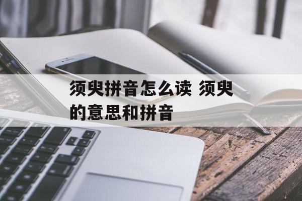 须臾拼音怎么读 须臾的意思和拼音-第1张图片-