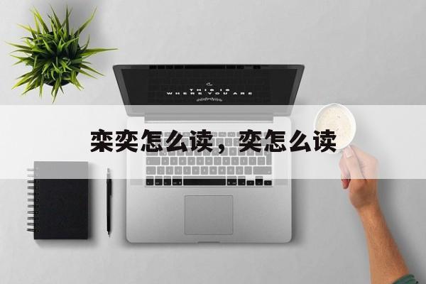 栾奕怎么读，奕怎么读-第1张图片-