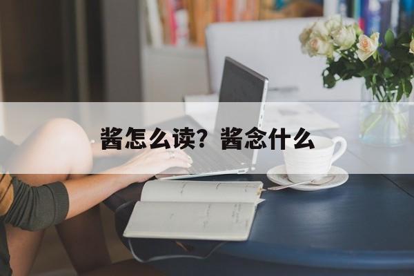 酱怎么读？酱念什么-第1张图片-