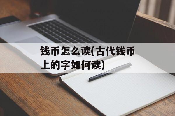 钱币怎么读(古代钱币上的字如何读)-第1张图片-