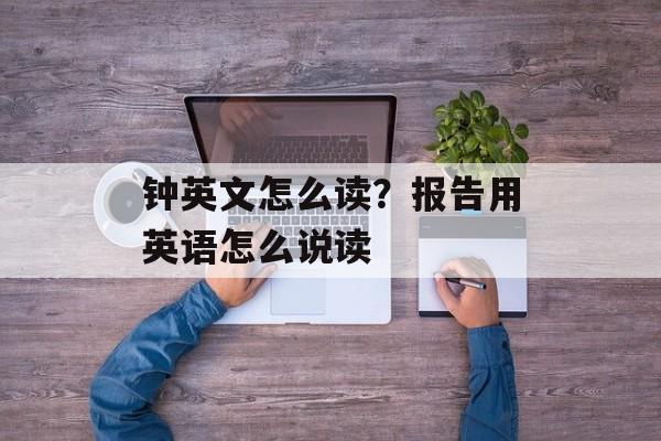 钟英文怎么读？报告用英语怎么说读-第1张图片-