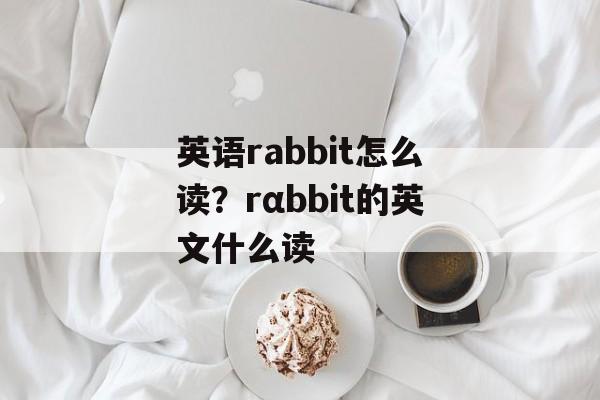 英语rabbit怎么读？rαbbit的英文什么读-第1张图片-