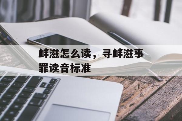 衅滋怎么读，寻衅滋事罪读音标准-第1张图片-
