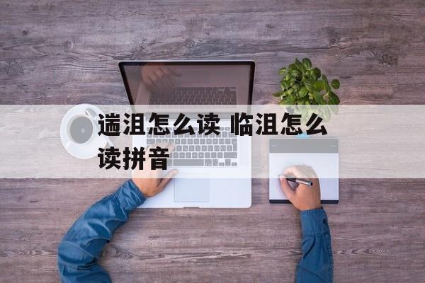 遄沮怎么读 临沮怎么读拼音-第1张图片-