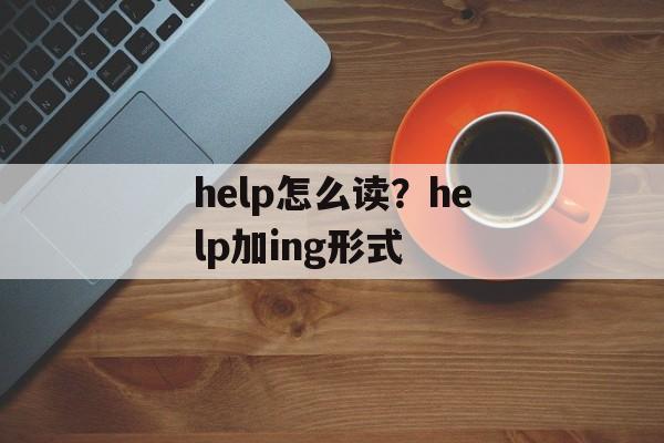 help怎么读？help加ing形式-第1张图片-
