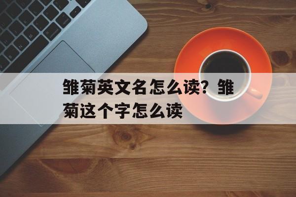 雏菊英文名怎么读？雏菊这个字怎么读-第1张图片-