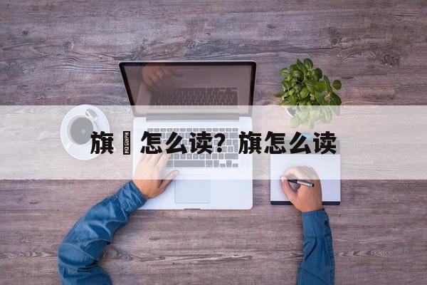 旗旐怎么读？旗怎么读-第1张图片-