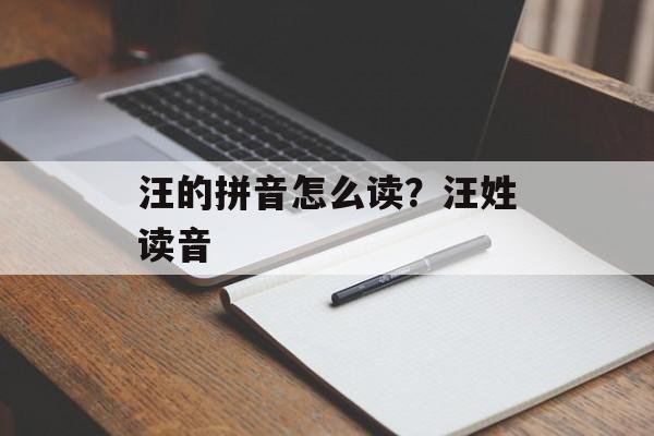汪的拼音怎么读？汪姓读音-第1张图片-