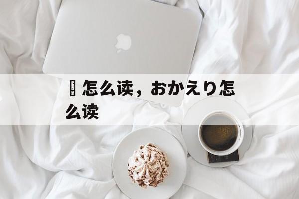 鑚怎么读，おかえり怎么读-第1张图片-