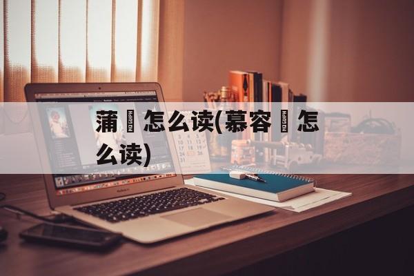 蒲鶮怎么读(慕容廆怎么读)-第1张图片-