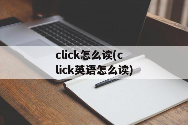 click怎么读(click英语怎么读)-第1张图片-