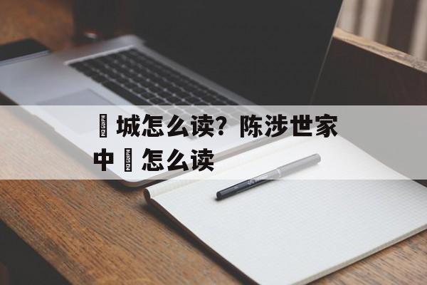 酂城怎么读？陈涉世家中酂怎么读-第1张图片-