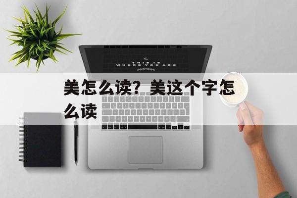 美怎么读？美这个字怎么读-第1张图片-